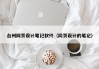 台州网页设计笔记软件（网页设计的笔记）
